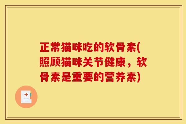 正常猫咪吃的软骨素(照顾猫咪关节健康，软骨素是重要的营养素)