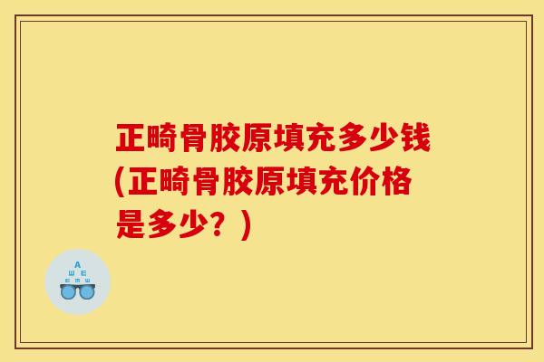 正畸骨胶原填充多少钱(正畸骨胶原填充价格是多少？)