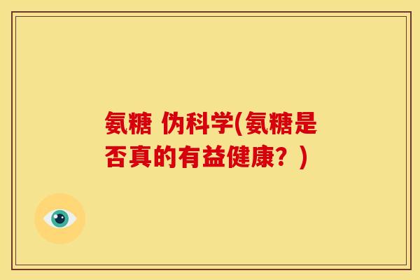 氨糖 伪科学(氨糖是否真的有益健康？)
