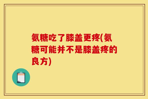 氨糖吃了膝盖更疼(氨糖可能并不是膝盖疼的良方)