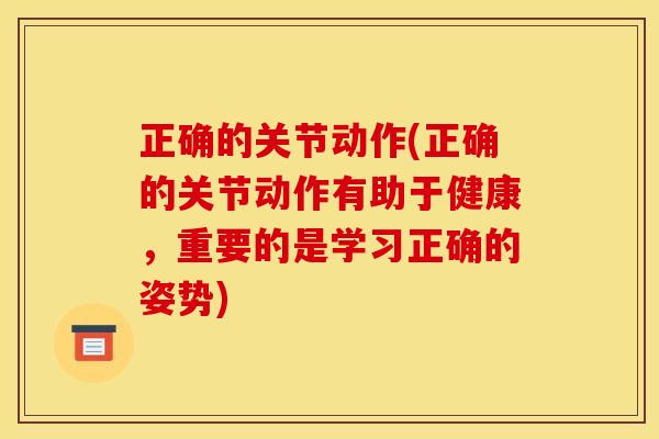 正确的关节动作(正确的关节动作有助于健康，重要的是学习正确的姿势)