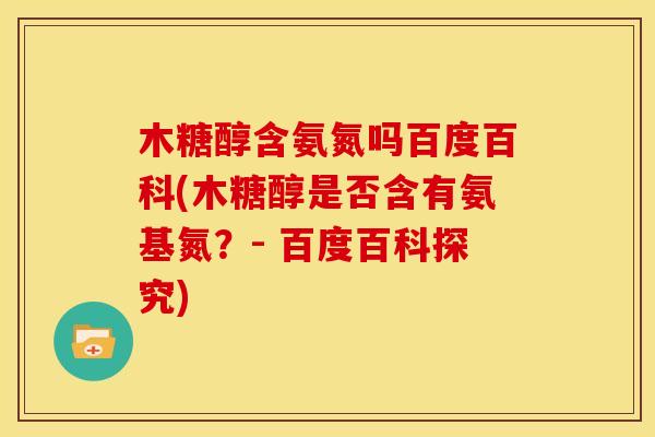 木糖醇含氨氮吗百度百科(木糖醇是否含有氨基氮？- 百度百科探究)
