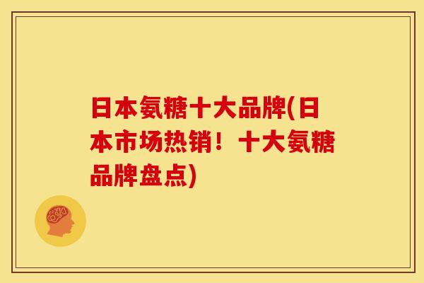 日本氨糖十大品牌(日本市场热销！十大氨糖品牌盘点)