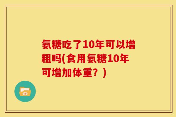 氨糖吃了10年可以增粗吗(食用氨糖10年可增加体重？)