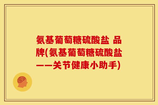 氨基葡萄糖硫酸盐 品牌(氨基葡萄糖硫酸盐——关节健康小助手)
