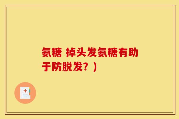 氨糖 掉头发氨糖有助于防脱发？)