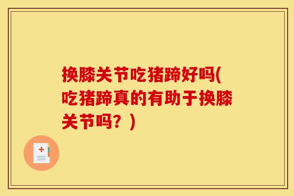 换膝关节吃猪蹄好吗(吃猪蹄真的有助于换膝关节吗？)