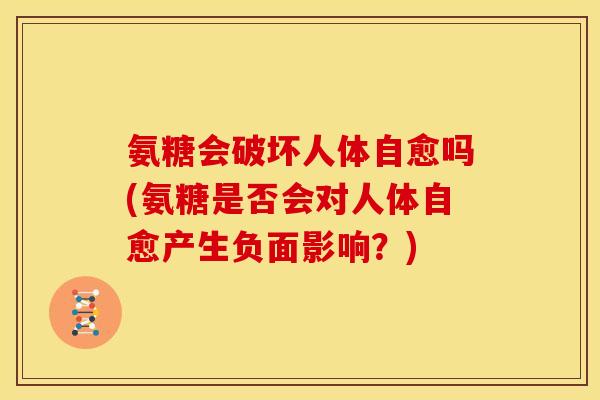 氨糖会破坏人体自愈吗(氨糖是否会对人体自愈产生负面影响？)