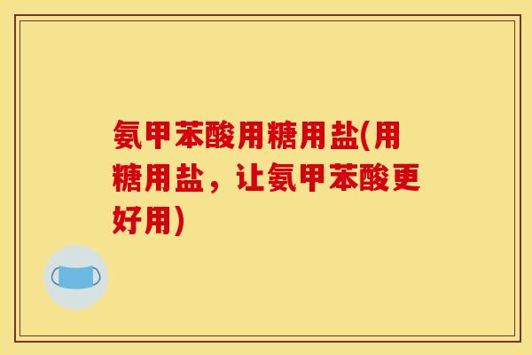 氨甲苯酸用糖用盐(用糖用盐，让氨甲苯酸更好用)