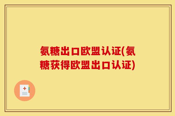 氨糖出口欧盟认证(氨糖获得欧盟出口认证)