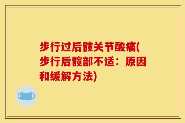 步行过后髋关节酸痛(步行后髋部不适：原因和缓解方法)