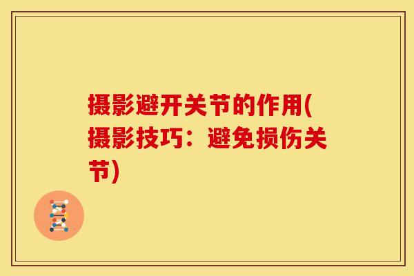 摄影避开关节的作用(摄影技巧：避免损伤关节)
