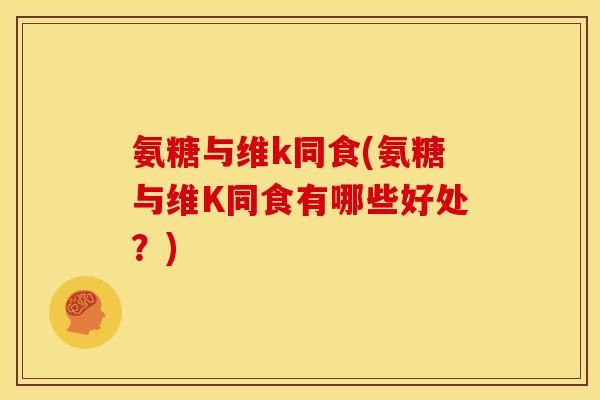 氨糖与维k同食(氨糖与维K同食有哪些好处？)