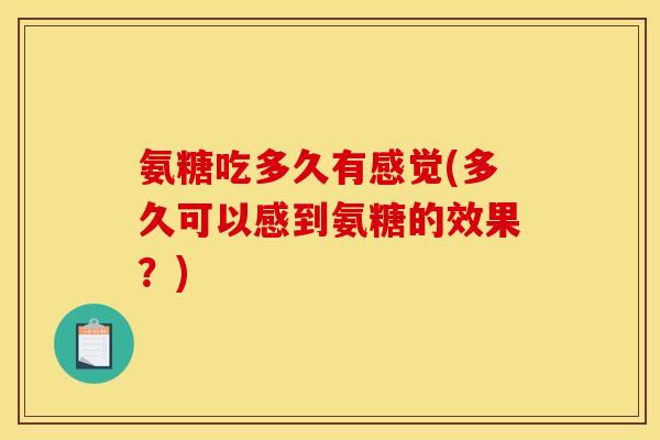 氨糖吃多久有感觉(多久可以感到氨糖的效果？)