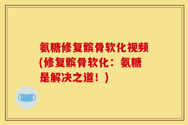 氨糖修复髌骨软化视频(修复髌骨软化：氨糖是解决之道！)