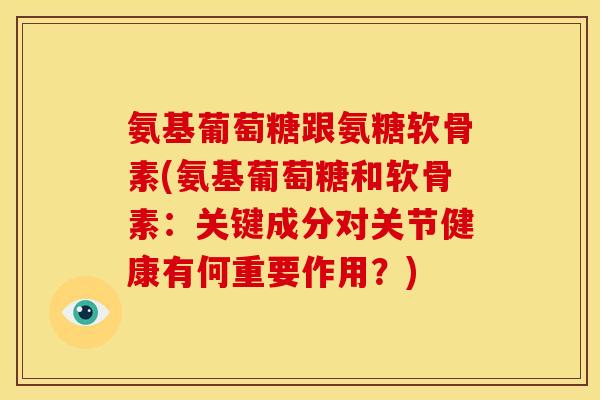 氨基葡萄糖跟氨糖软骨素(氨基葡萄糖和软骨素：关键成分对关节健康有何重要作用？)
