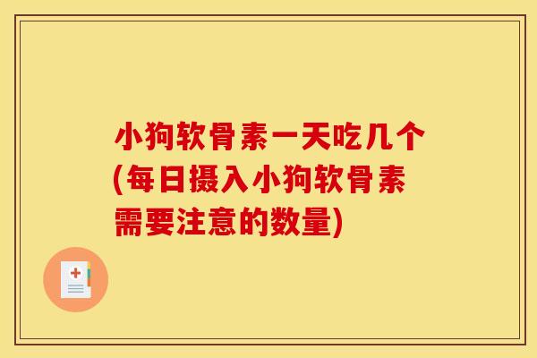 小狗软骨素一天吃几个(每日摄入小狗软骨素需要注意的数量)