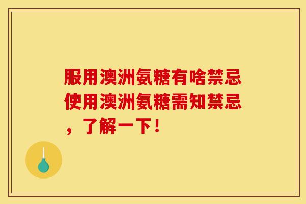 服用澳洲氨糖有啥禁忌使用澳洲氨糖需知禁忌，了解一下！