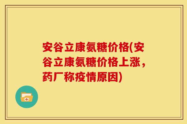 安谷立康氨糖价格(安谷立康氨糖价格上涨，药厂称疫情原因)