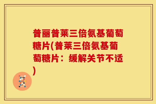 普丽普莱三倍氨基葡萄糖片(普莱三倍氨基葡萄糖片：缓解关节不适)
