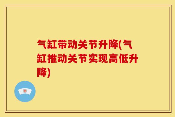 气缸带动关节升降(气缸推动关节实现高低升降)
