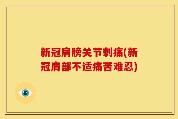 新冠肩膀关节刺痛(新冠肩部不适痛苦难忍)