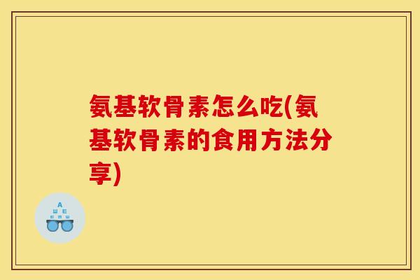 氨基软骨素怎么吃(氨基软骨素的食用方法分享)