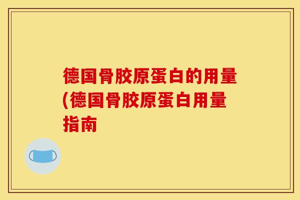 德国骨胶原蛋白的用量(德国骨胶原蛋白用量指南