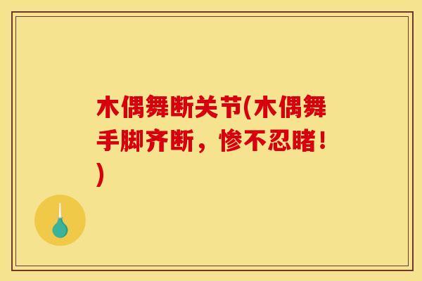 木偶舞断关节(木偶舞手脚齐断，惨不忍睹！)