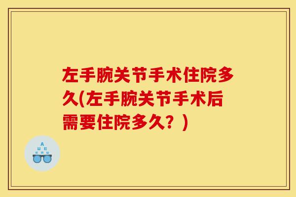 左手腕关节手术住院多久(左手腕关节手术后需要住院多久？)