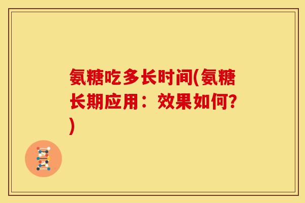氨糖吃多长时间(氨糖长期应用：效果如何？)