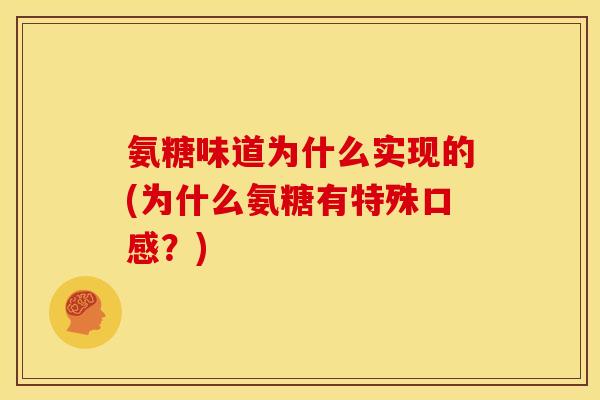 氨糖味道为什么实现的(为什么氨糖有特殊口感？)