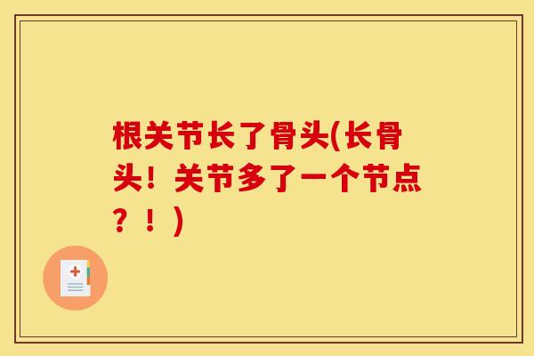 根关节长了骨头(长骨头！关节多了一个节点？！)