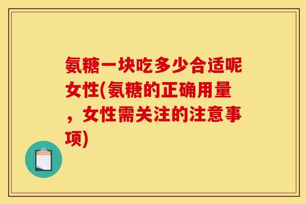氨糖一块吃多少合适呢女性(氨糖的正确用量，女性需关注的注意事项)