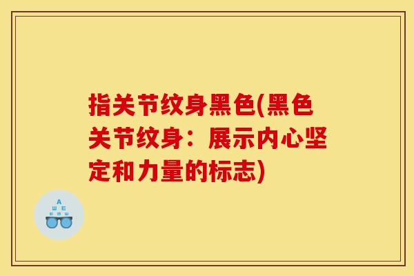 指关节纹身黑色(黑色关节纹身：展示内心坚定和力量的标志)