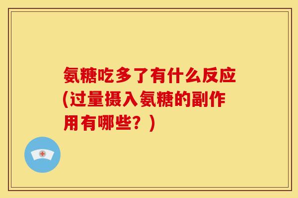 氨糖吃多了有什么反应(过量摄入氨糖的副作用有哪些？)
