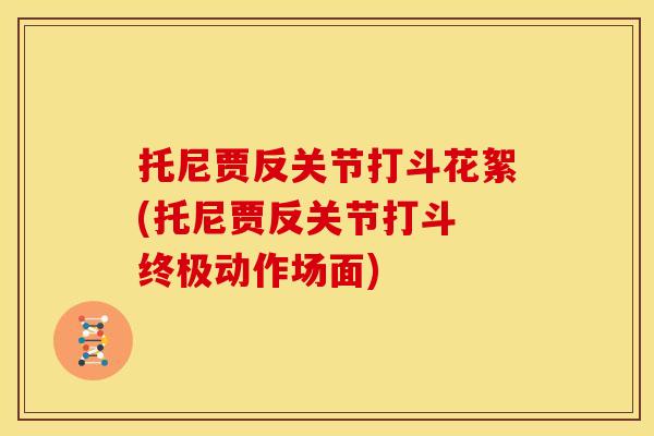 托尼贾反关节打斗花絮(托尼贾反关节打斗 终极动作场面)