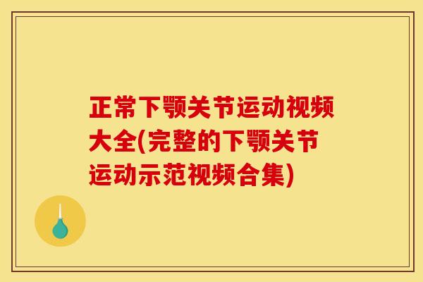 正常下颚关节运动视频大全(完整的下颚关节运动示范视频合集)