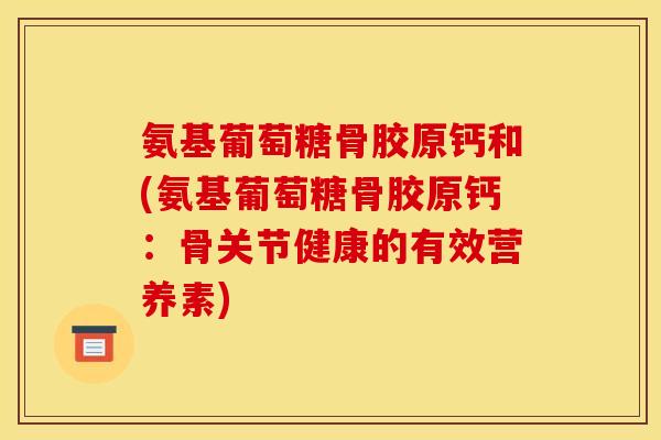 氨基葡萄糖骨胶原钙和(氨基葡萄糖骨胶原钙：骨关节健康的有效营养素)