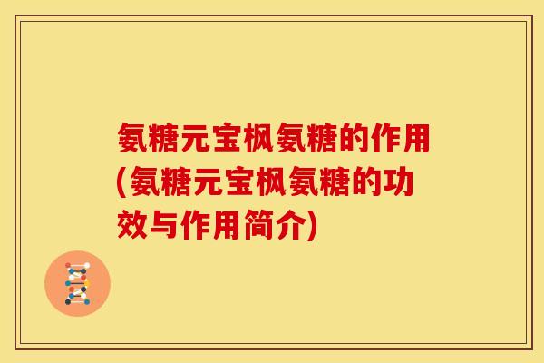 氨糖元宝枫氨糖的作用(氨糖元宝枫氨糖的功效与作用简介)