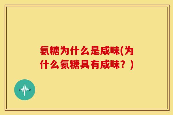 氨糖为什么是咸味(为什么氨糖具有咸味？)