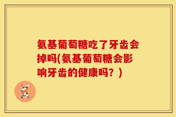 氨基葡萄糖吃了牙齿会掉吗(氨基葡萄糖会影响牙齿的健康吗？)-第1张图片-关节骑士