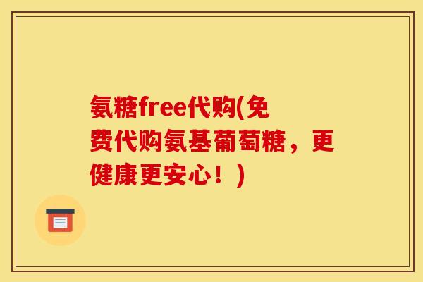 氨糖free代购(免费代购氨基葡萄糖，更健康更安心！)