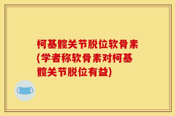 柯基髋关节脱位软骨素(学者称软骨素对柯基髋关节脱位有益)
