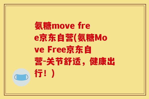 氨糖move free京东自营(氨糖Move Free京东自营-关节舒适，健康出行！)