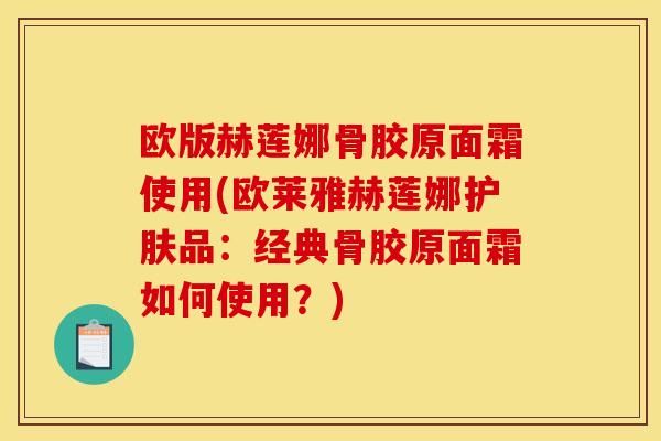 欧版赫莲娜骨胶原面霜使用(欧莱雅赫莲娜护肤品：经典骨胶原面霜如何使用？)