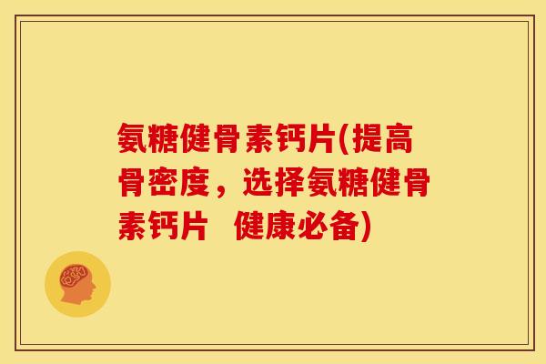 氨糖健骨素钙片(提高骨密度，选择氨糖健骨素钙片  健康必备)