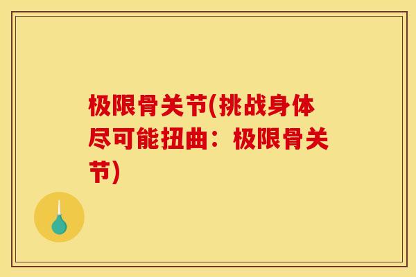 极限骨关节(挑战身体尽可能扭曲:极限骨关节)-第1张图片-关节骑士 极限骨关节(挑战身体尽可能扭曲:极限骨关节)-第1张图片-关节骑士