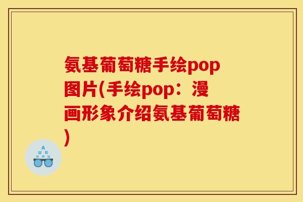 氨基葡萄糖手绘pop图片(手绘pop：漫画形象介绍氨基葡萄糖)