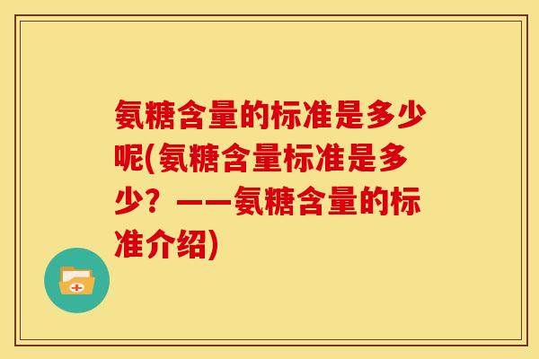 氨糖含量的标准是多少呢(氨糖含量标准是多少？——氨糖含量的标准介绍)